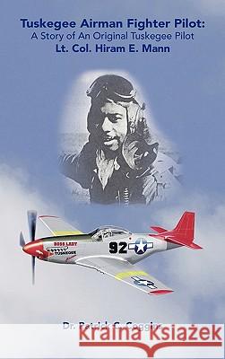 Tuskegee Airman Fighter Pilot: A Story of an Original Tuskegee Pilot Lt. Col. Hiram E. Mann Coggins, Patrick C. 9781425147327 Trafford Publishing