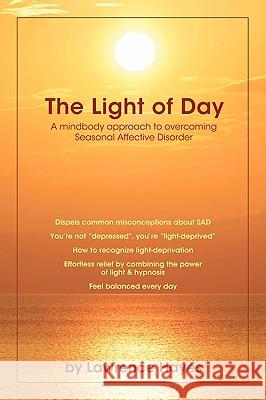 The Light of Day: A Mindbody Approach to Overcoming Seasonal Affective Disorder Hayes, Lawrence 9781425150396 TRAFFORD PUBLISHING