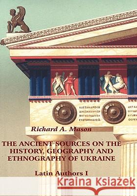 The Ancient Sources on the History, Geography and Ethnography of Ukraine - Latin Authors, Part 1 Richard A. Mason 9781425150846 Trafford Publishing
