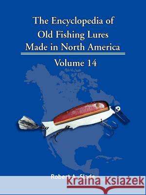 The Encyclopedia of Old Fishing Lures: Made in North America Slade, Robert A. 9781425152505