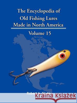 The Encyclopedia of Old Fishing Lures: Made in North America Slade, Robert A. 9781425152529