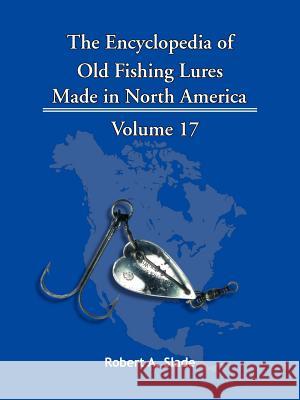 The Encyclopedia of Old Fishing Lures: Made in North America Robert A. Slade 9781425152567 Trafford Publishing