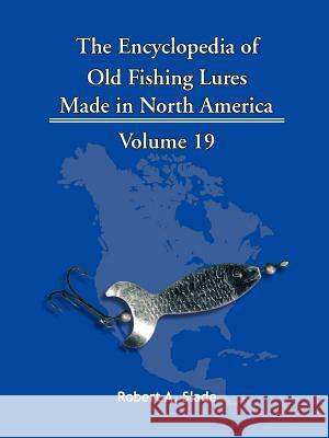 The Encyclopedia of Old Fishing Lures: Made in North America Robert A. Slade 9781425152604 Trafford Publishing