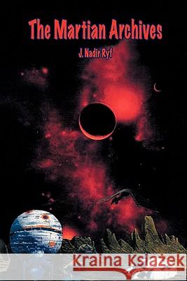 The Martian Archives J. Nadir Ryf 9781425153540 Trafford Publishing