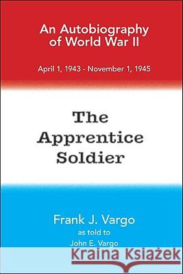 The Apprentice Soldier Frank J. Vargo 9781425154745