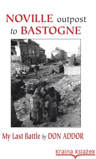 Noville Outpost to Bastogne - My Last Battle Addor, Don 9781425156428 Trafford Publishing