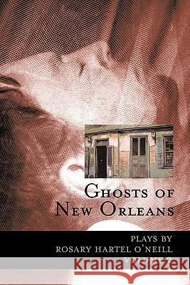 Ghosts of New Orleans: Plays by Rosary Hartel O'Neill Volume 2 O'Neill, Rosary Hartel 9781425156657 Trafford Publishing