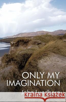 Only My Imagination: The Boy from Cabra John Lundberg 9781425157951 Trafford Publishing