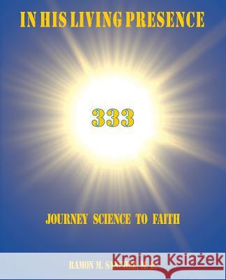 In His Living Presence 333: Journey Science to Faith Sanchez, Ramon M. 9781425159559