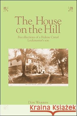 The House on the Hill: Recollections of a Rideau Canal Lockmaster's Son Donald Warren 9781425160197