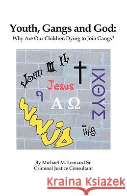 Youth, Gangs and God: Why Are Our Children Dying to Join Gangs? Leonard, Michael M. 9781425161859