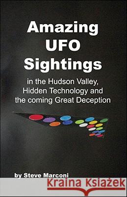 Amazing UFO Sightings in the Hudson Valley, Hidden Technology and the Coming Great Deception Steve Marconi 9781425164065 Trafford Publishing