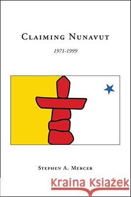 Claiming Nunavut: 1971-1999 Stephen A. Mercer 9781425166441 Trafford Publishing