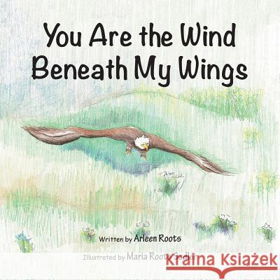 You Are the Wind Beneath My Wings Arleen Roots 9781425166588