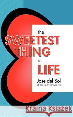 The Sweetest Thing in Life del Sol, Jose 9781425167226 Trafford Publishing