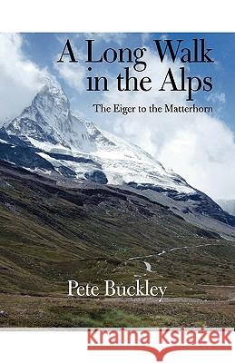 A Long Walk in the Alps: The Eiger to the Matterhorn Buckley, Pete 9781425167813 Trafford Publishing