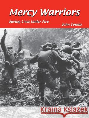Mercy Warriors: Saving Lives Under Fire Combs, John 9781425167998 Trafford Publishing