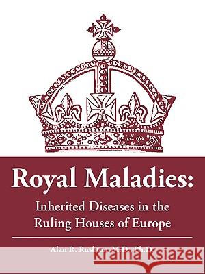 Royal Maladies: Inherited Diseases in the Ruling Houses of Europe Rushton, Alan R. 9781425168100