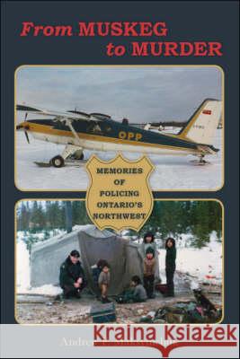 From Muskeg to Murder: Memories of Policing Ontario's Northwest Maksymchuk, Andrew F. 9781425170899 Trafford Publishing