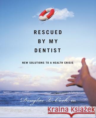 Rescued by My Dentist: New Solutions to a Health Crisis Cook, Douglas L. 9781425170912 Trafford Publishing