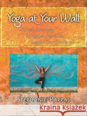 Yoga at Your Wall: Stretch Your Body, Strengthen Your Soul, Support Your Practice Pappas, Stephanie 9781425172138 Trafford Publishing