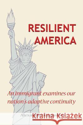 Resilient America: An Immigrant Examines Our Nation's Adaptive Continuity Kugushev, Alexander 9781425172336 Trafford Publishing