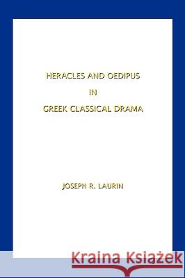 Heracles and Oedipus in Greek Classical Drama Joseph R. Laurin 9781425172381 Trafford Publishing