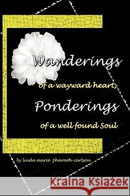 Wanderings of a Wayward Heart, Ponderings of a Well Found Soul Linda Marie Pharoah Carlson, Marie Pharo 9781425174019 Trafford Publishing