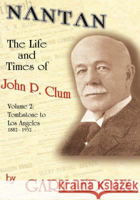 Nantan: The Life and Times of John P. Clum Vol. 2: Tombstone to Los Angeles November 1882 - May 1932 LeDoux, Gary 9781425174255