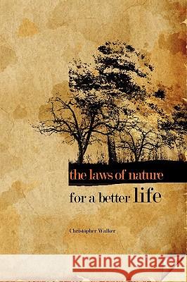 The Laws of Nature for a Better Life Chris Walker 9781425175320 Trafford Publishing