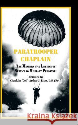 Paratrooper Chaplain: The Memoirs of a Lifetime of Service to Military Personnel Estes, Arthur J. 9781425178536 TRAFFORD PUBLISHING