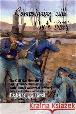 Campaigning with Uncle Billy: The Civil War Memoirs of Sgt. Lyman S. Widney, 34th Illinois Volunteer Infantry Girardi, Robert I. 9781425178871