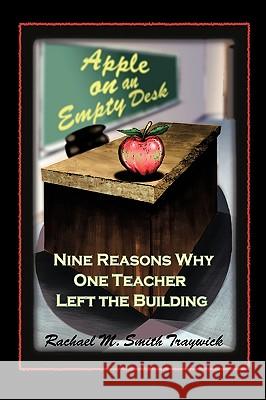 Apple on an Empty Desk: Nine Reasons Why One Teacher Left the Building Traywick, Rachael M. Smith 9781425178918