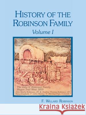History of the Robinson Family, Volume I F Willard Robinson 9781425183158 Trafford Publishing
