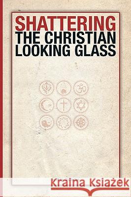 Shattering the Christian Looking Glass Philip Charleston 9781425183950