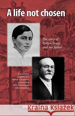 A Life Not Chosen: The Story of Ethlyn Trapp and Her Father Stewart Jackson, Jackson 9781425184599 