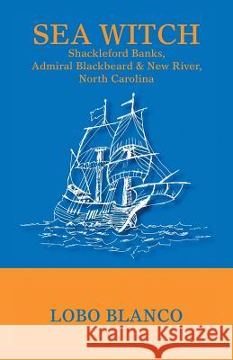 Sea Witch: Shackleford Banks, Admiral Blackbeard, & New River, North Carolina Blanco, Lobo 9781425185541