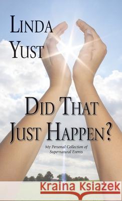 Did That Just Happen?: My Personal Collection of Supernatural Events Yust, Linda 9781425187408 Trafford Publishing