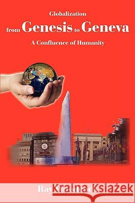 Globalization from Genesis to Geneva: A Confluence of Humanity Woodcock, Ray 9781425188535 Trafford Publishing