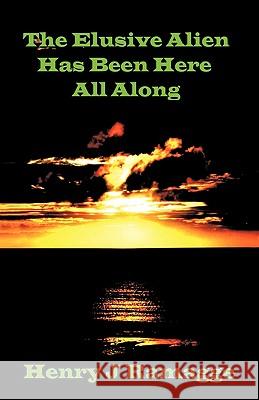 The Elusive Alien Has Been Here All Along Henry J. Ramagge 9781425188542 Trafford Publishing