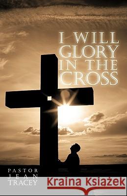 I Will Glory in the Cross Jean Tracey 9781425190347