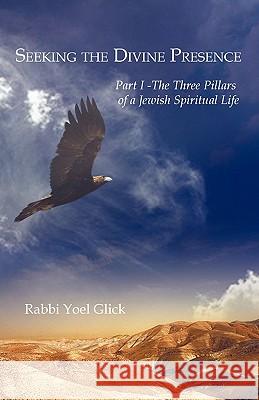 Seeking the Divine Presence: Part I - The Three Pillars of a Jewish Spiritual Life Glick, Yoel 9781425190903