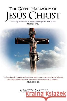The Gospel Harmony of Jesus Christ Abner Smith 9781425191108 Trafford Publishing
