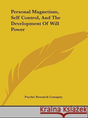 Personal Magnetism, Self Control, and the Development of Will Power Psychic Research Comapny, Research Comap 9781425316563