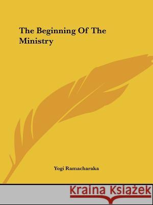 The Beginning of the Ministry Ramacharaka, Yogi 9781425334833