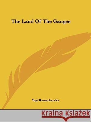 The Land Of The Ganges Yogi Ramacharaka 9781425340643