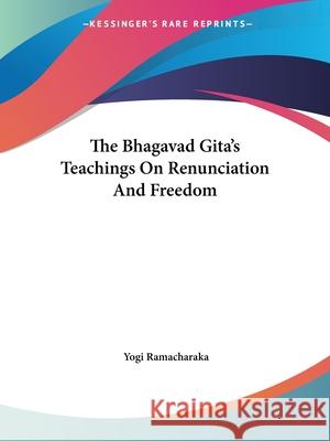 The Bhagavad Gita's Teachings on Renunciation and Freedom Ramacharaka, Yogi 9781425348632 