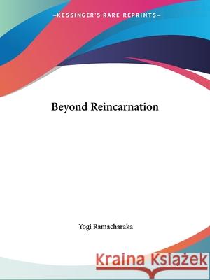 Beyond Reincarnation Yogi Ramacharaka 9781425454791