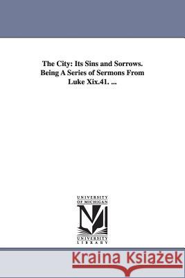 The City: Its Sins and Sorrows. Being A Series of Sermons From Luke Xix.41. ... Guthrie, Thomas 9781425518356