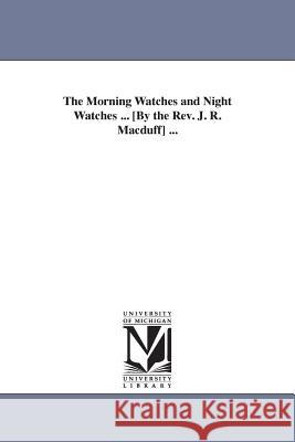 The Morning Watches and Night Watches ... [By the Rev. J. R. Macduff] ... John R. f, John R. (Joh 9781425524340 